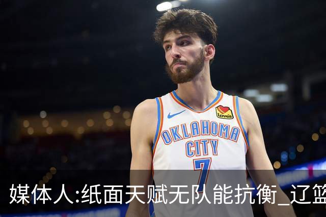 媒体人:纸面天赋无队能抗衡 辽篮王朝呼之欲出